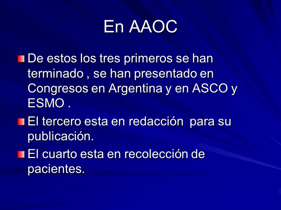 En AAOC De estos los tres primeros se han terminado , se han presentado en Congresos en Argentina y en ASCO y ESMO .