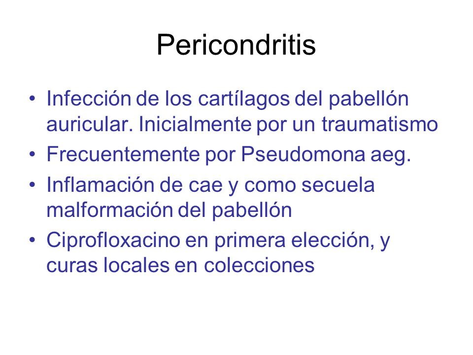 Pericondritis Infección de los cartílagos del pabellón auricular. Inicialmente por un traumatismo. Frecuentemente por Pseudomona aeg.