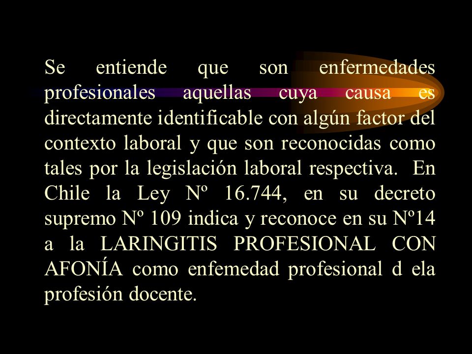Se entiende que son enfermedades profesionales aquellas cuya causa es directamente identificable con algún factor del contexto laboral y que son reconocidas como tales por la legislación laboral respectiva.