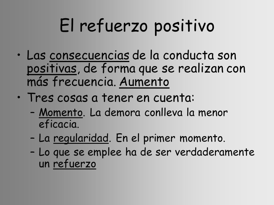 El refuerzo positivo Las consecuencias de la conducta son positivas, de forma que se realizan con más frecuencia. Aumento.