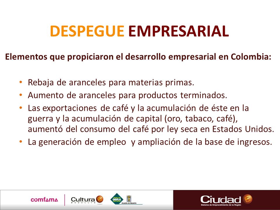 DESPEGUE EMPRESARIAL Elementos que propiciaron el desarrollo empresarial en Colombia: Rebaja de aranceles para materias primas.
