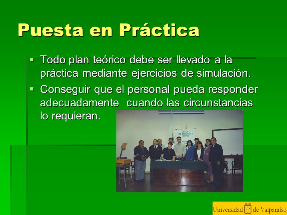 Puesta en Práctica Todo plan teórico debe ser llevado a la práctica mediante ejercicios de simulación.