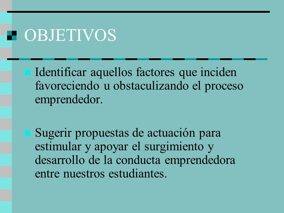 OBJETIVOS Identificar aquellos factores que inciden favoreciendo u obstaculizando el proceso emprendedor.