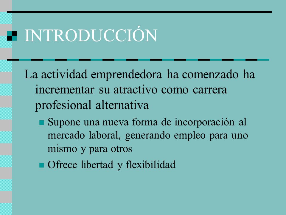 INTRODUCCIÓN La actividad emprendedora ha comenzado ha incrementar su atractivo como carrera profesional alternativa.