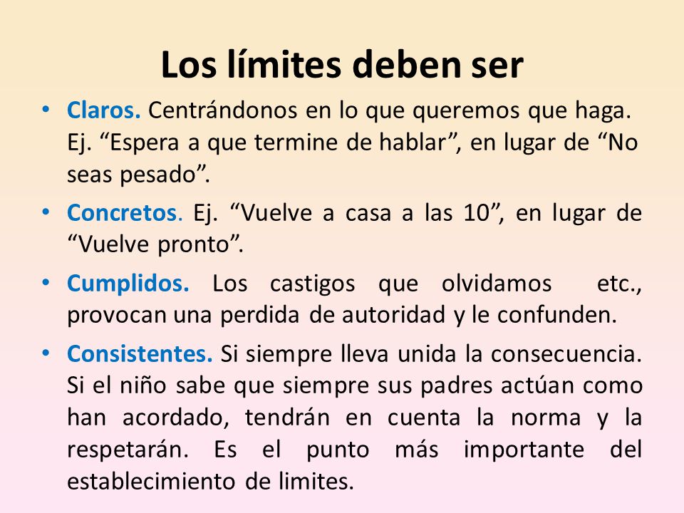 Los límites deben ser Claros. Centrándonos en lo que queremos que haga. Ej. Espera a que termine de hablar , en lugar de No seas pesado .