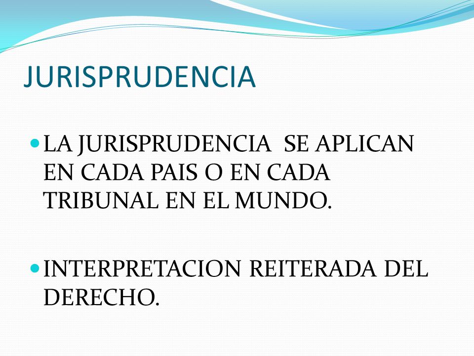 JURISPRUDENCIA LA JURISPRUDENCIA SE APLICAN EN CADA PAIS O EN CADA TRIBUNAL EN EL MUNDO.