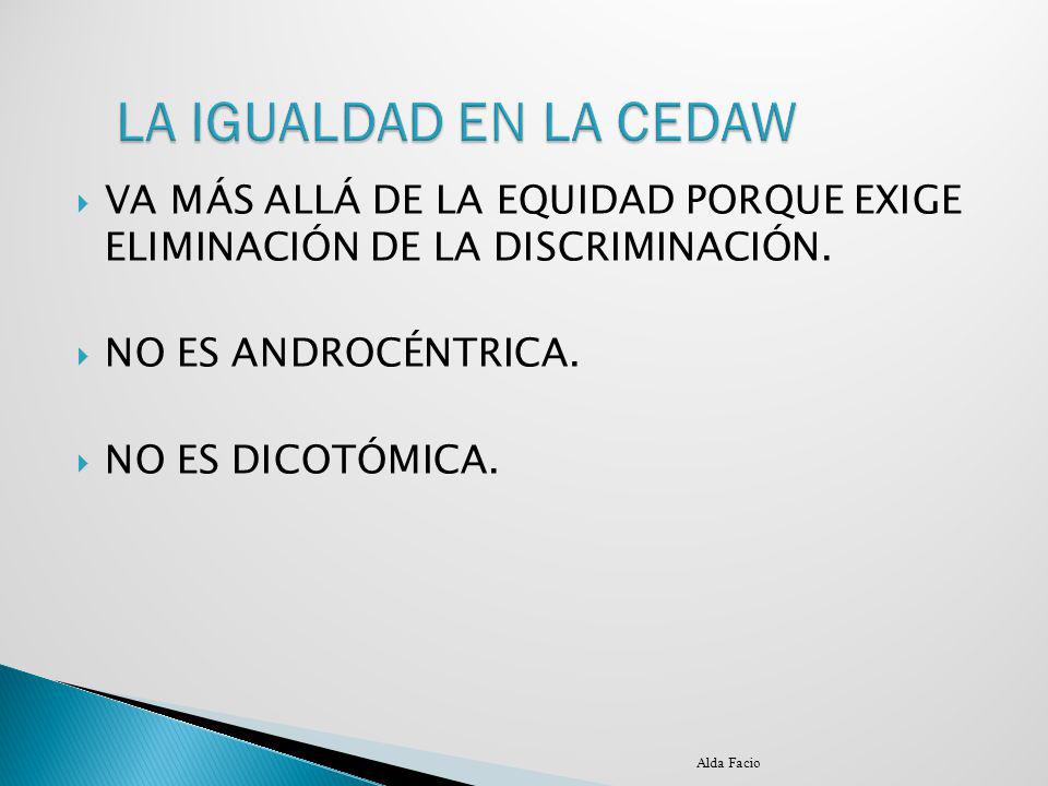 LA IGUALDAD EN LA CEDAW VA MÁS ALLÁ DE LA EQUIDAD PORQUE EXIGE ELIMINACIÓN DE LA DISCRIMINACIÓN. NO ES ANDROCÉNTRICA.