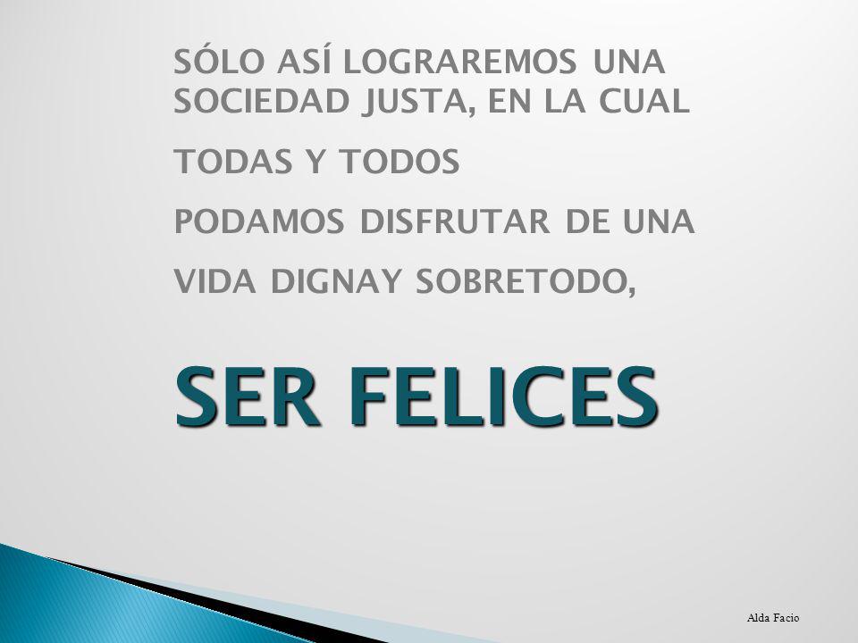 SER FELICES SÓLO ASÍ LOGRAREMOS UNA SOCIEDAD JUSTA, EN LA CUAL