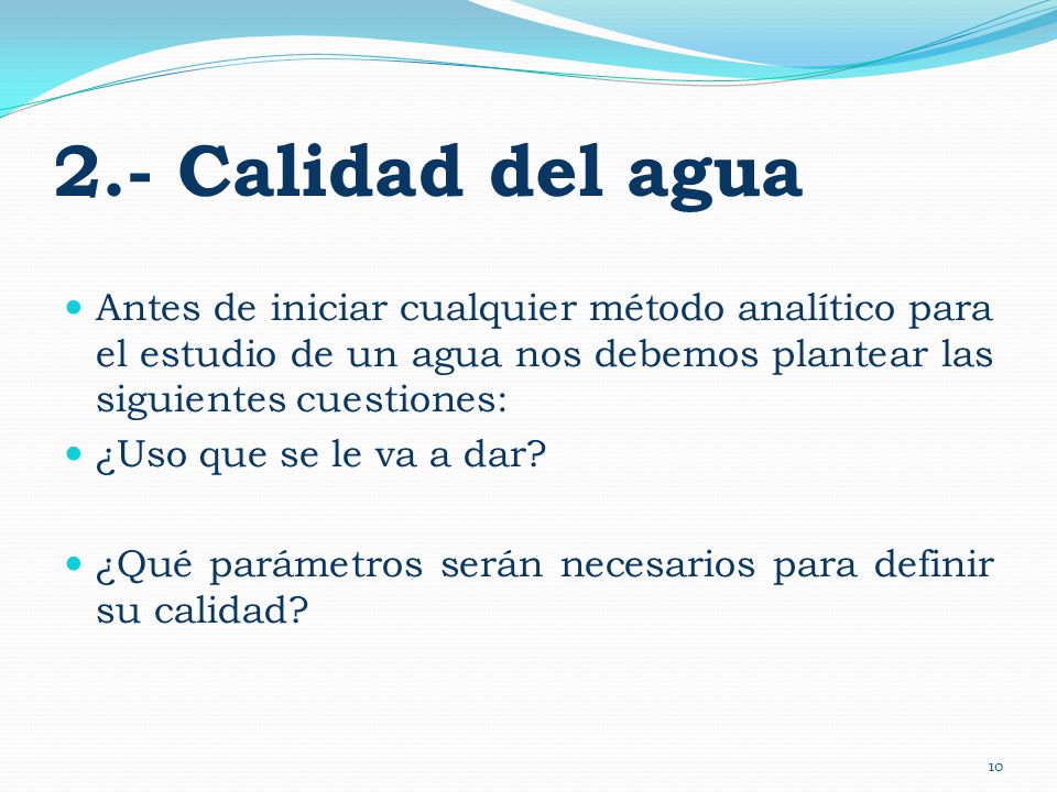 2.- Calidad del agua Antes de iniciar cualquier método analítico para el estudio de un agua nos debemos plantear las siguientes cuestiones: