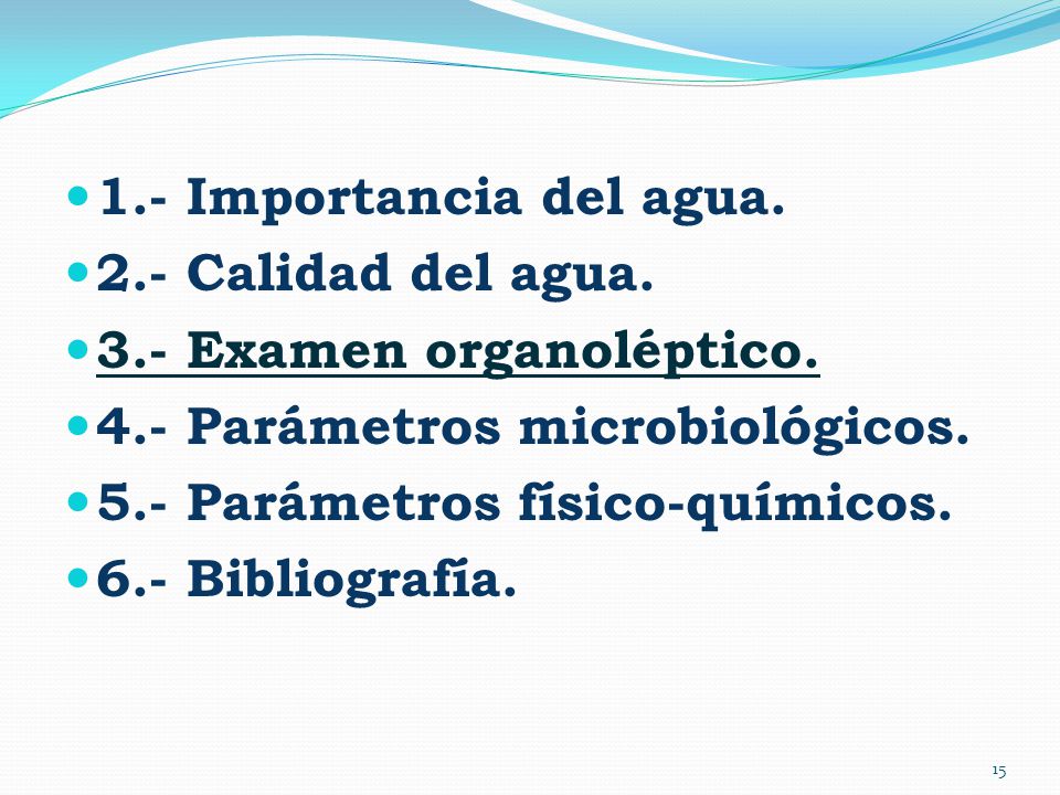 1.- Importancia del agua. 2.- Calidad del agua. 3.- Examen organoléptico. 4.- Parámetros microbiológicos.