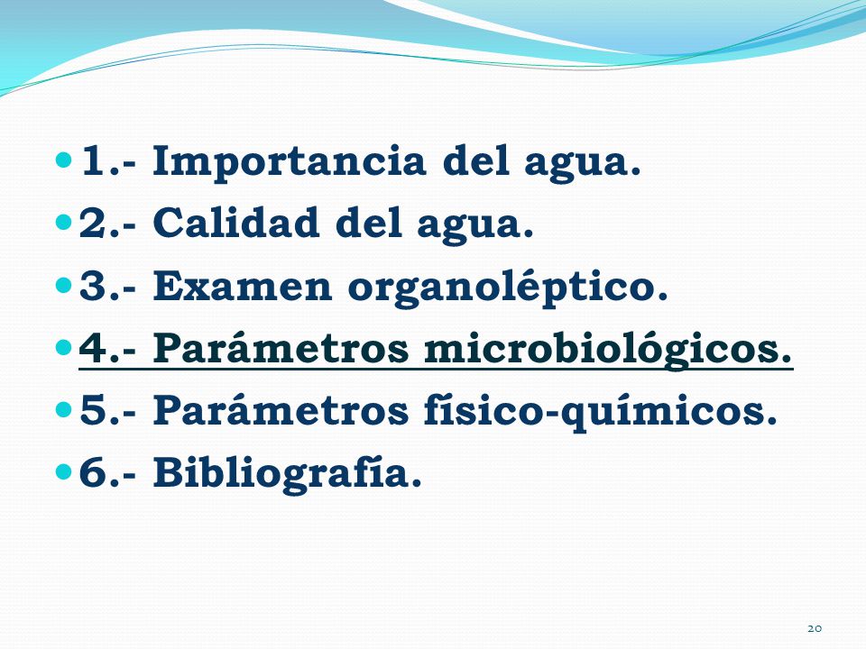 1.- Importancia del agua. 2.- Calidad del agua. 3.- Examen organoléptico. 4.- Parámetros microbiológicos.