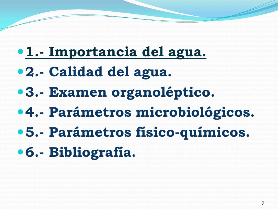 1.- Importancia del agua. 2.- Calidad del agua. 3.- Examen organoléptico. 4.- Parámetros microbiológicos.
