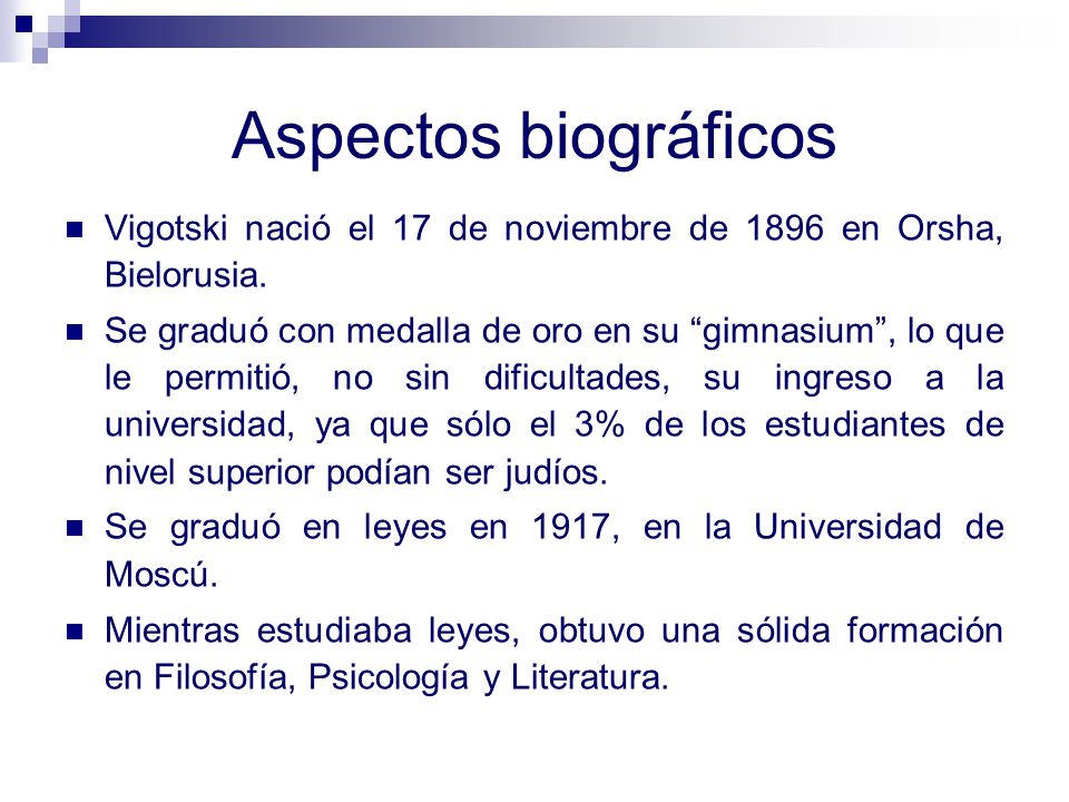 Aspectos biográficos Vigotski nació el 17 de noviembre de 1896 en Orsha, Bielorusia.