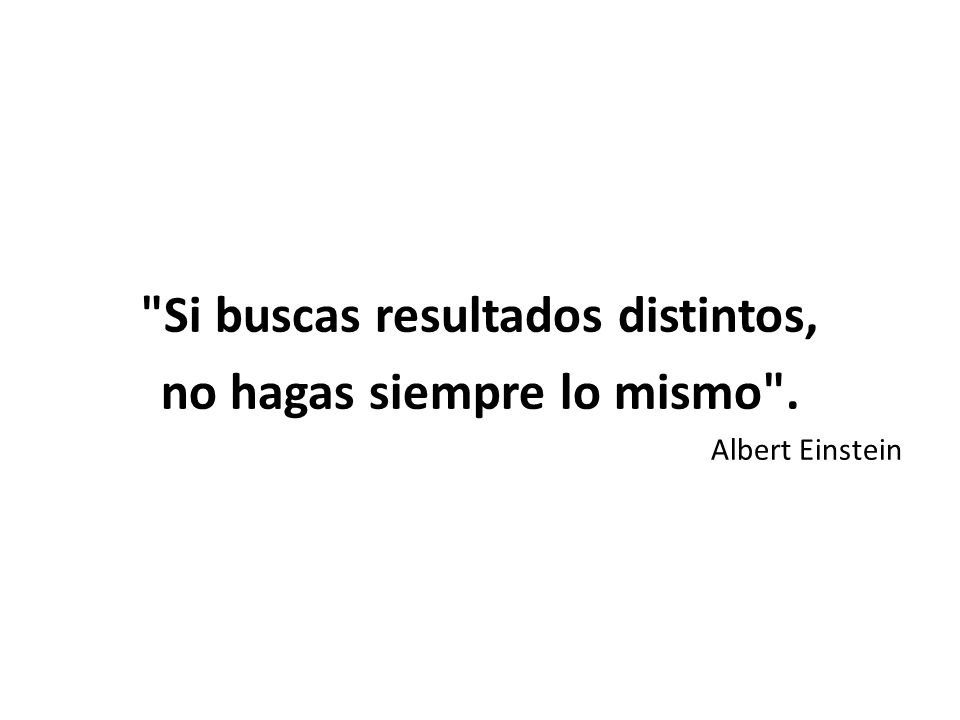 Si buscas resultados distintos, no hagas siempre lo mismo .