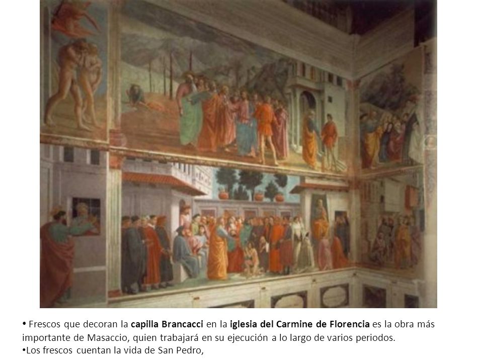 Frescos que decoran la capilla Brancacci en la iglesia del Carmine de Florencia es la obra más importante de Masaccio, quien trabajará en su ejecución a lo largo de varios periodos.