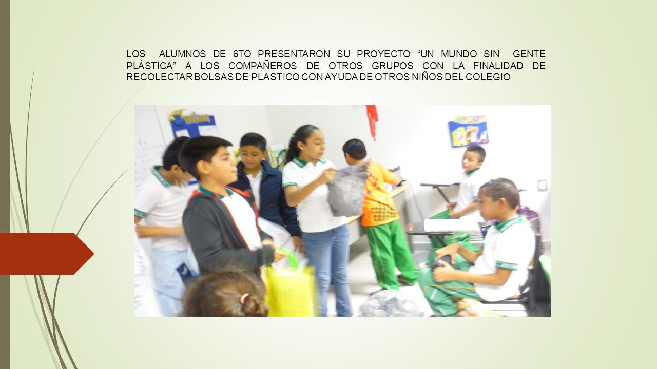 LOS ALUMNOS DE 6TO PRESENTARON SU PROYECTO UN MUNDO SIN GENTE PLÁSTICA A LOS COMPAÑEROS DE OTROS GRUPOS CON LA FINALIDAD DE RECOLECTAR BOLSAS DE PLASTICO CON AYUDA DE OTROS NIÑOS DEL COLEGIO