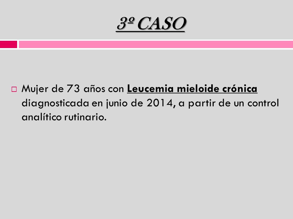 3º CASO Mujer de 73 años con Leucemia mieloide crónica diagnosticada en junio de 2014, a partir de un control analítico rutinario.