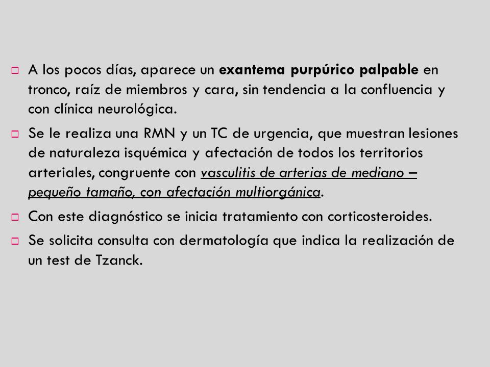 A los pocos días, aparece un exantema purpúrico palpable en tronco, raíz de miembros y cara, sin tendencia a la confluencia y con clínica neurológica.