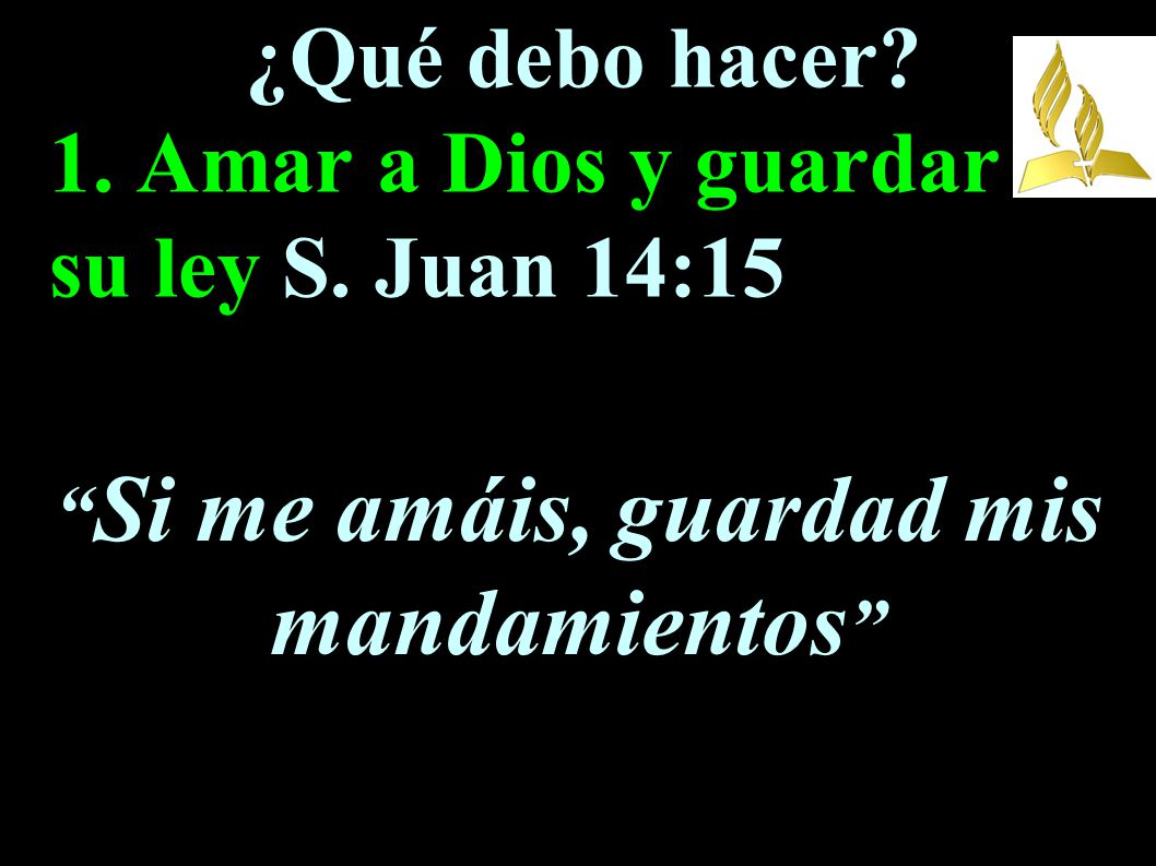 ¿Qué debo hacer 1. Amar a Dios y guardar su ley S. Juan 14:15