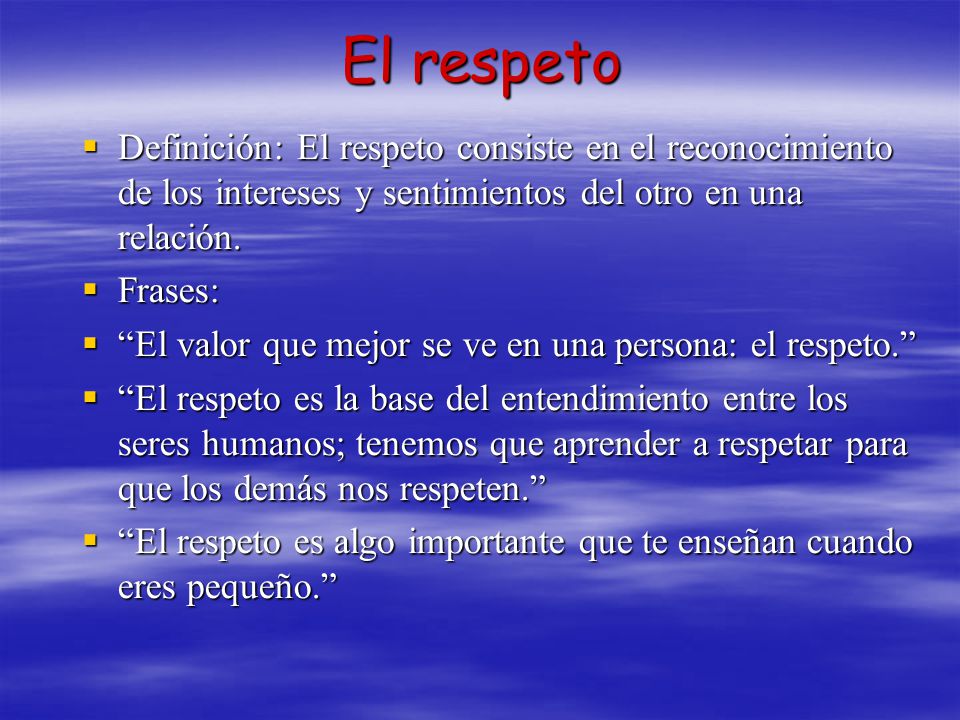 El respeto Definición: El respeto consiste en el reconocimiento de los intereses y sentimientos del otro en una relación.