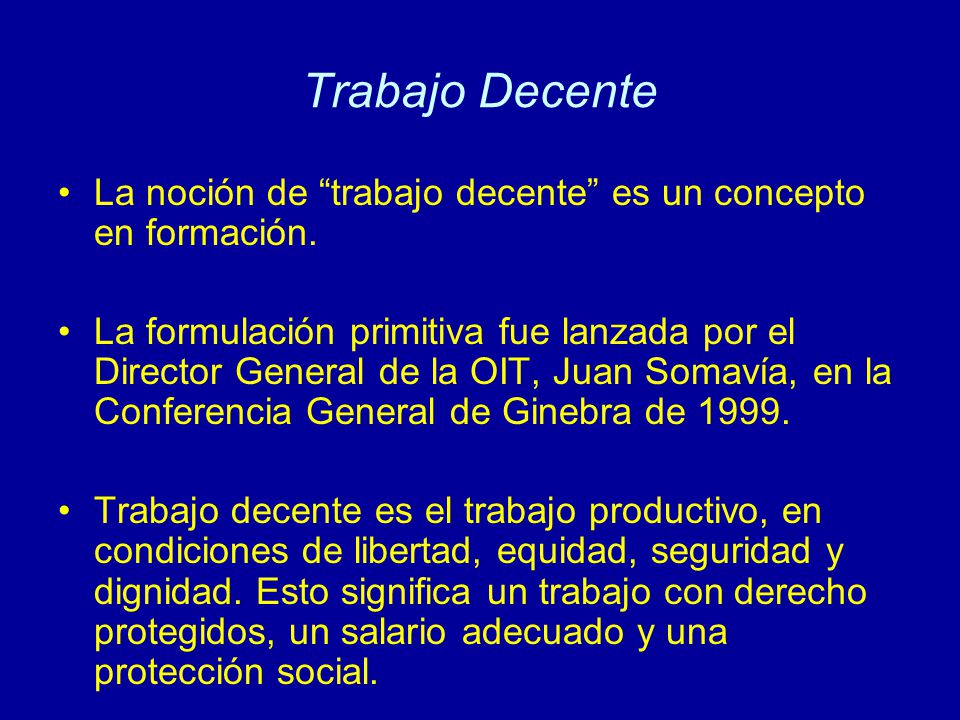 Trabajo Decente La noción de trabajo decente es un concepto en formación.