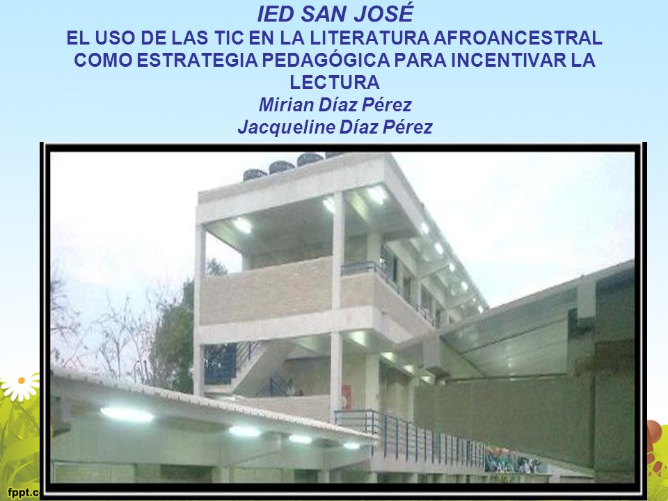 IED SAN JOSÉ EL USO DE LAS TIC EN LA LITERATURA AFROANCESTRAL COMO ESTRATEGIA PEDAGÓGICA PARA INCENTIVAR LA LECTURA Mirian Díaz Pérez Jacqueline Díaz Pérez