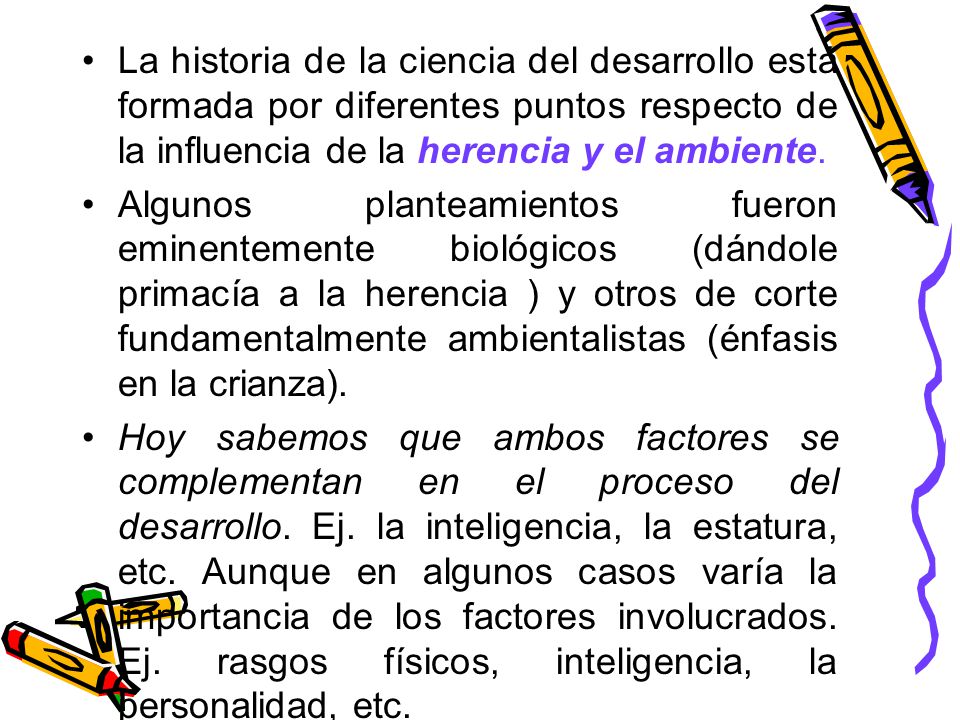 La historia de la ciencia del desarrollo está formada por diferentes puntos respecto de la influencia de la herencia y el ambiente.