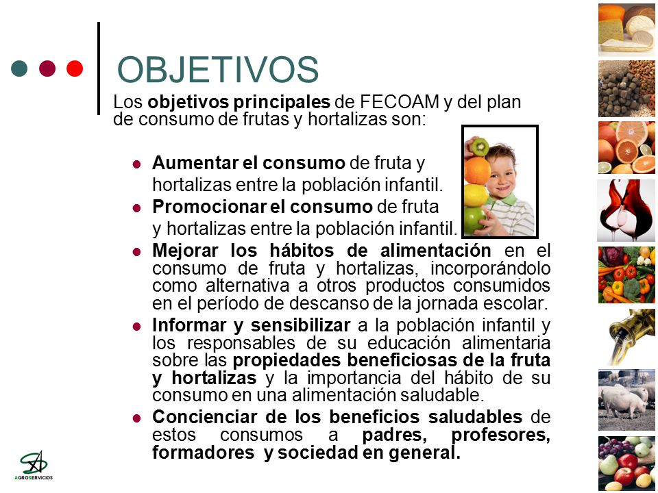 OBJETIVOS Los objetivos principales de FECOAM y del plan de consumo de frutas y hortalizas son: Aumentar el consumo de fruta y.