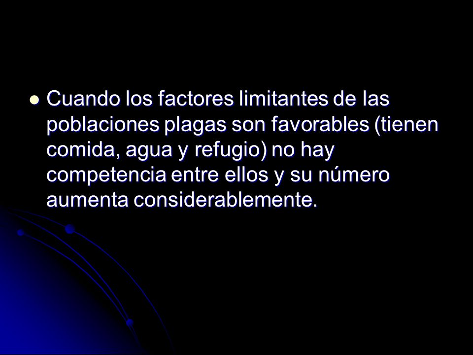 Cuando los factores limitantes de las poblaciones plagas son favorables (tienen comida, agua y refugio) no hay competencia entre ellos y su número aumenta considerablemente.