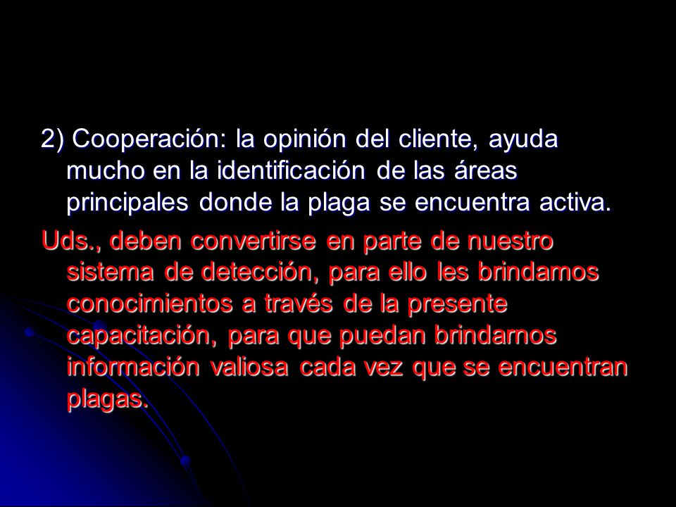 2) Cooperación: la opinión del cliente, ayuda mucho en la identificación de las áreas principales donde la plaga se encuentra activa.