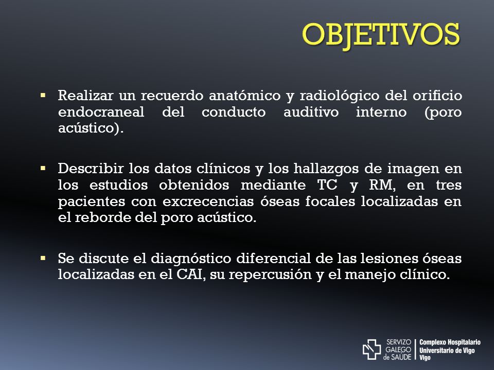 OBJETIVOS Realizar un recuerdo anatómico y radiológico del orificio endocraneal del conducto auditivo interno (poro acústico).