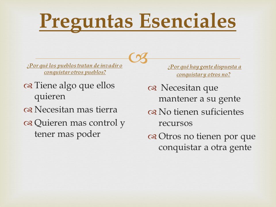 Preguntas Esenciales ¿Por qué los pueblos tratan de invadir o conquistar otros pueblos ¿Por qué hay gente dispuesta a conquistar y otros no