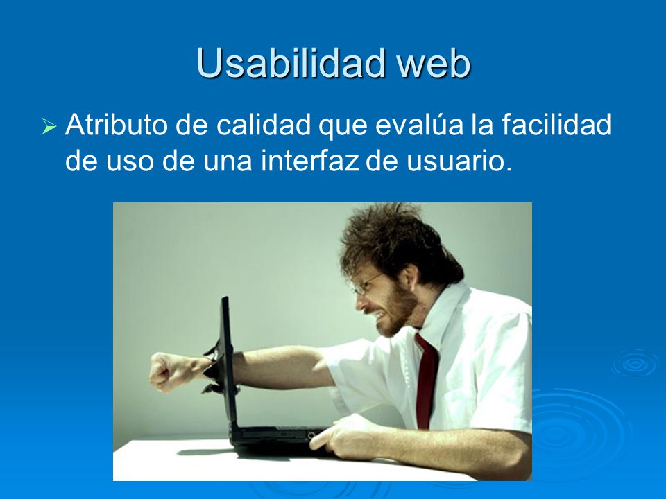 Usabilidad web Atributo de calidad que evalúa la facilidad de uso de una interfaz de usuario.