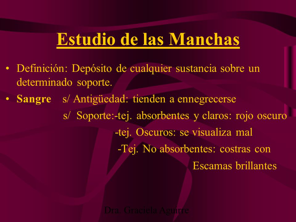 Estudio de las Manchas Definición: Depósito de cualquier sustancia sobre un determinado soporte. Sangre s/ Antigüedad: tienden a ennegrecerse.