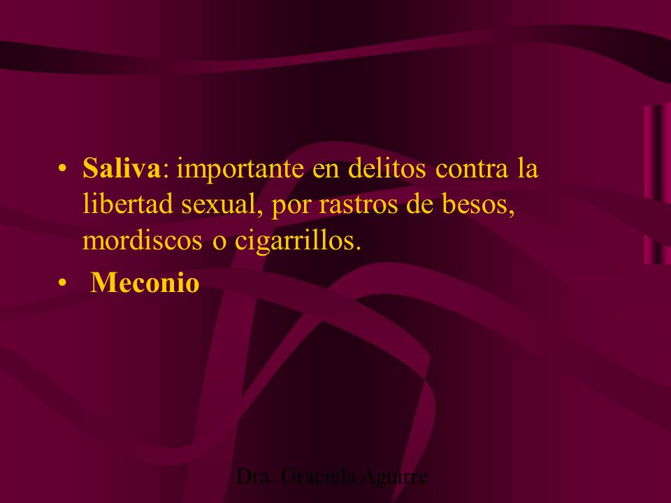 Saliva: importante en delitos contra la libertad sexual, por rastros de besos, mordiscos o cigarrillos.