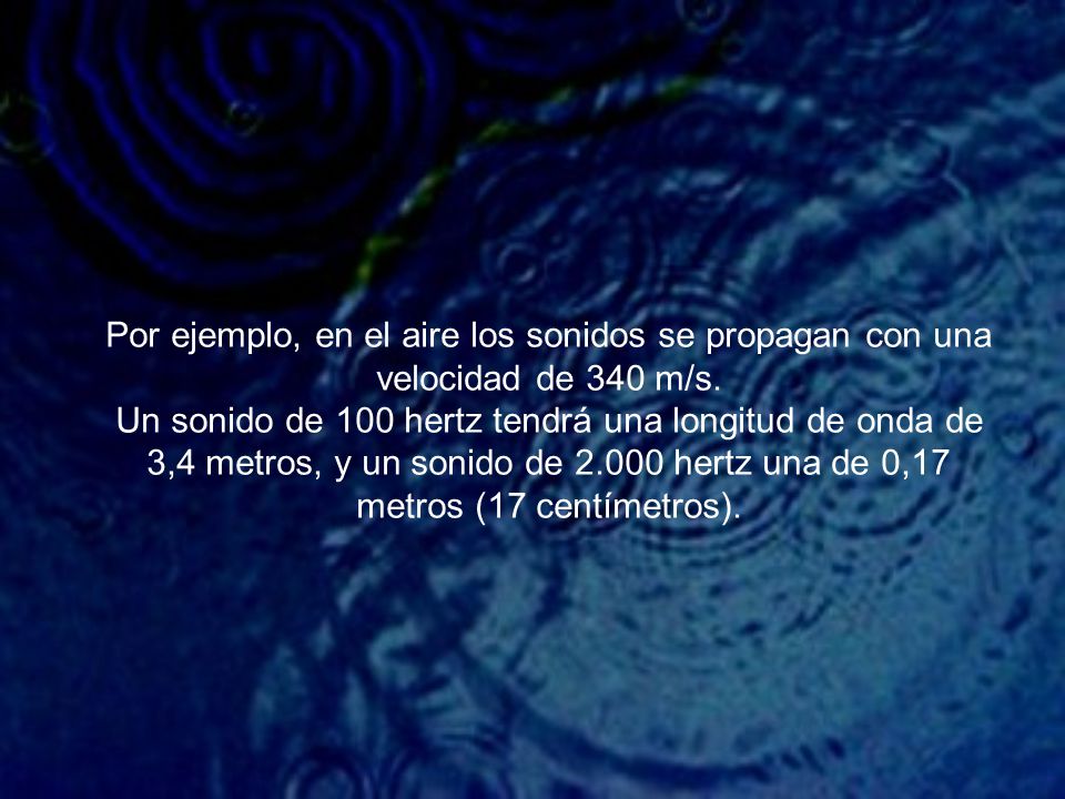 Por ejemplo, en el aire los sonidos se propagan con una velocidad de 340 m/s.