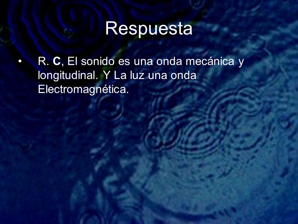 Respuesta R. C, El sonido es una onda mecánica y longitudinal. Y La luz una onda Electromagnética.
