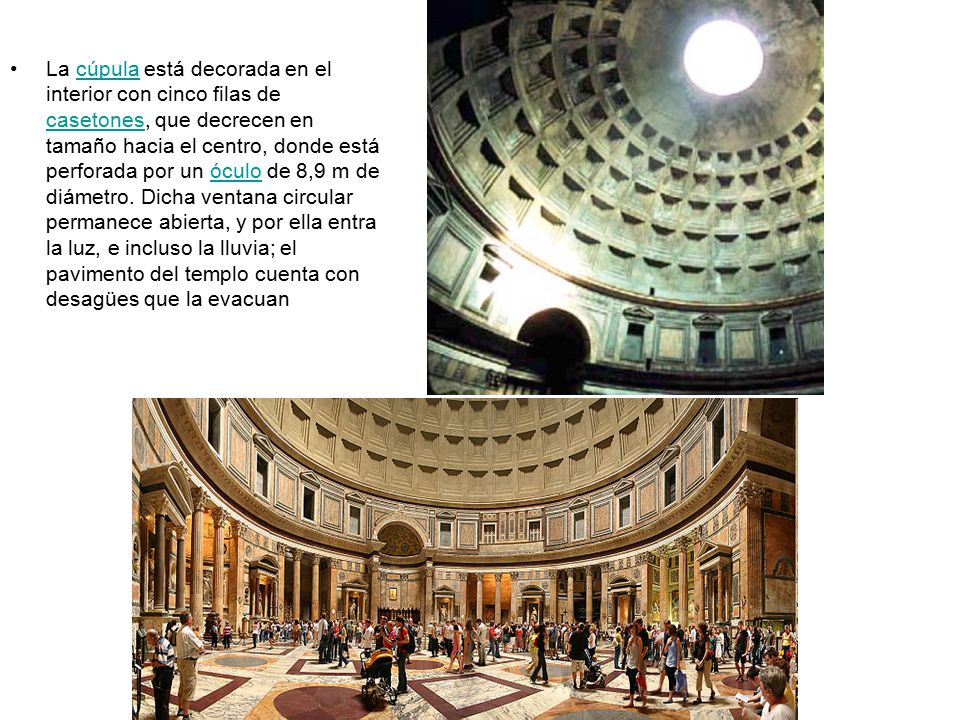 La cúpula está decorada en el interior con cinco filas de casetones, que decrecen en tamaño hacia el centro, donde está perforada por un óculo de 8,9 m de diámetro.