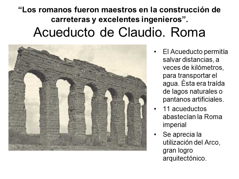 Los romanos fueron maestros en la construcción de carreteras y excelentes ingenieros . Acueducto de Claudio. Roma