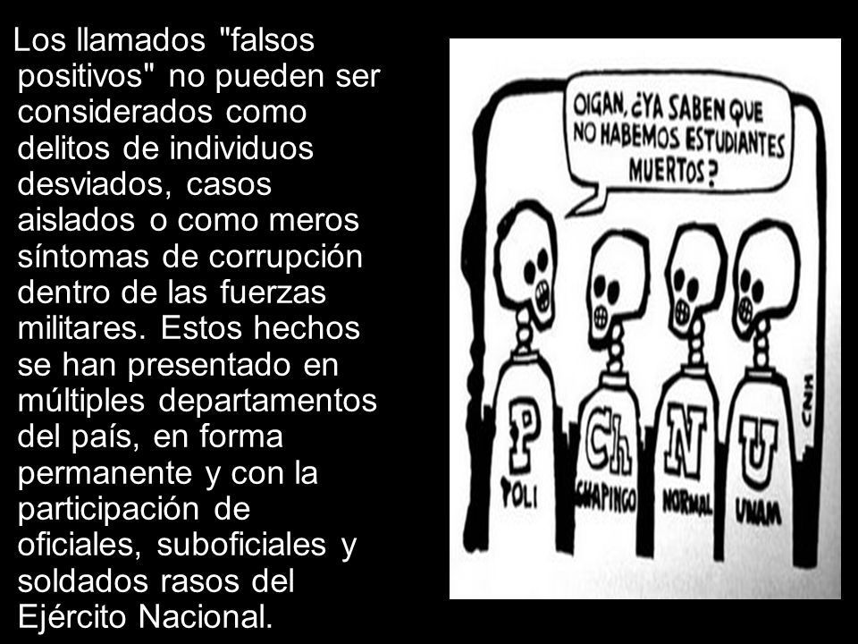 Los llamados falsos positivos no pueden ser considerados como delitos de individuos desviados, casos aislados o como meros síntomas de corrupción dentro de las fuerzas militares.