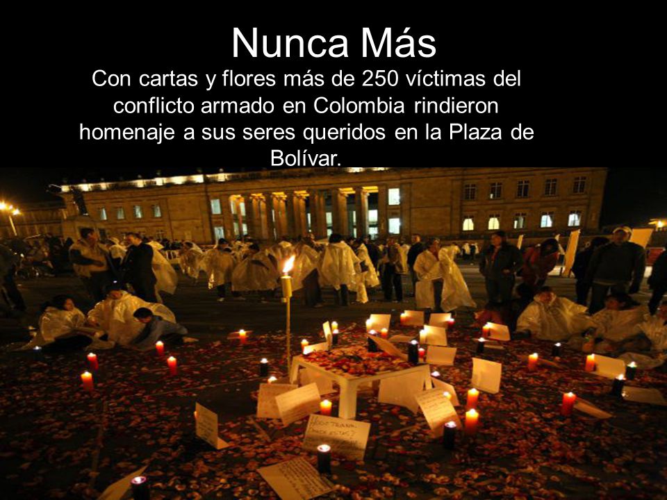 Nunca Más Con cartas y flores más de 250 víctimas del conflicto armado en Colombia rindieron homenaje a sus seres queridos en la Plaza de Bolívar.