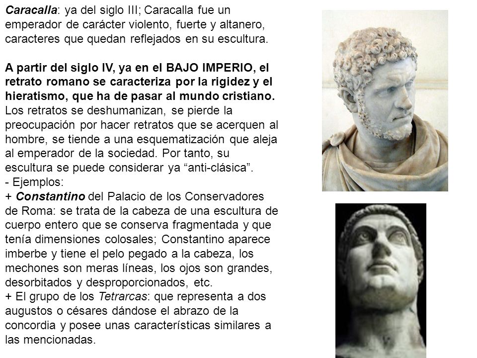 Caracalla: ya del siglo III; Caracalla fue un emperador de carácter violento, fuerte y altanero, caracteres que quedan reflejados en su escultura.
