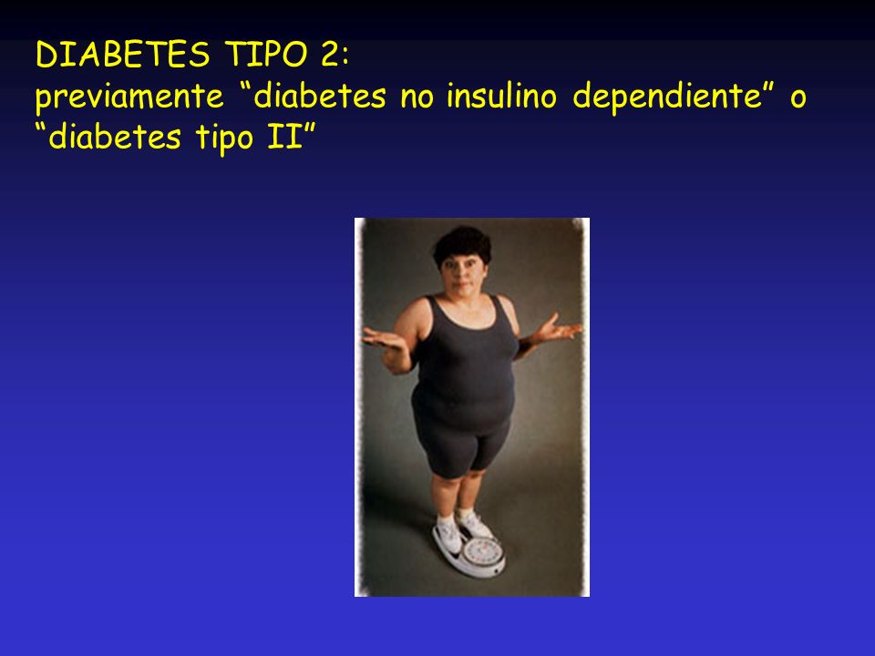 DIABETES TIPO 2: previamente diabetes no insulino dependiente o diabetes tipo II