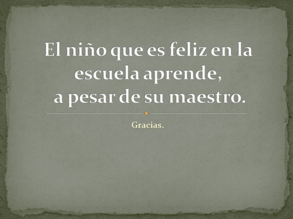El niño que es feliz en la escuela aprende, a pesar de su maestro.