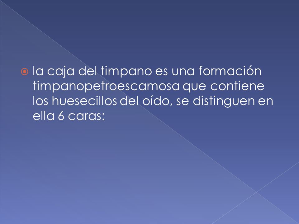 la caja del timpano es una formación timpanopetroescamosa que contiene los huesecillos del oído, se distinguen en ella 6 caras: