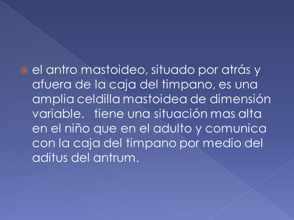 el antro mastoideo, situado por atrás y afuera de la caja del timpano, es una amplia celdilla mastoidea de dimensión variable.