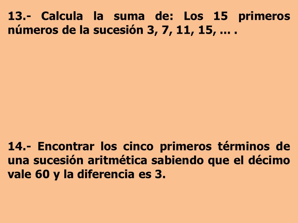 13.- Calcula la suma de: Los 15 primeros números de la sucesión 3, 7, 11, 15, ... .
