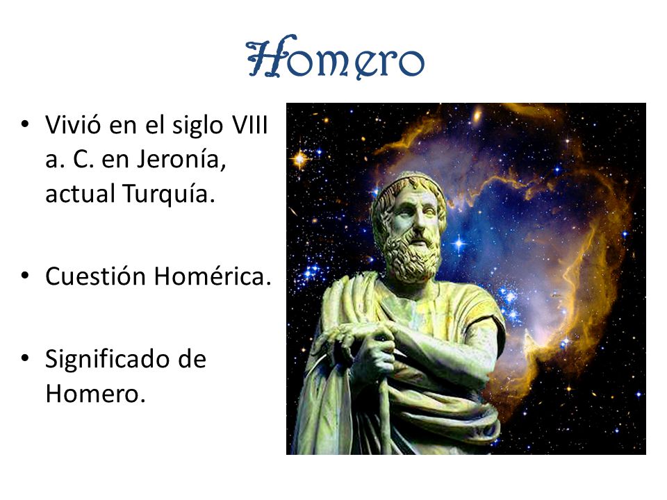 Homero Vivió en el siglo VIII a. C. en Jeronía, actual Turquía.