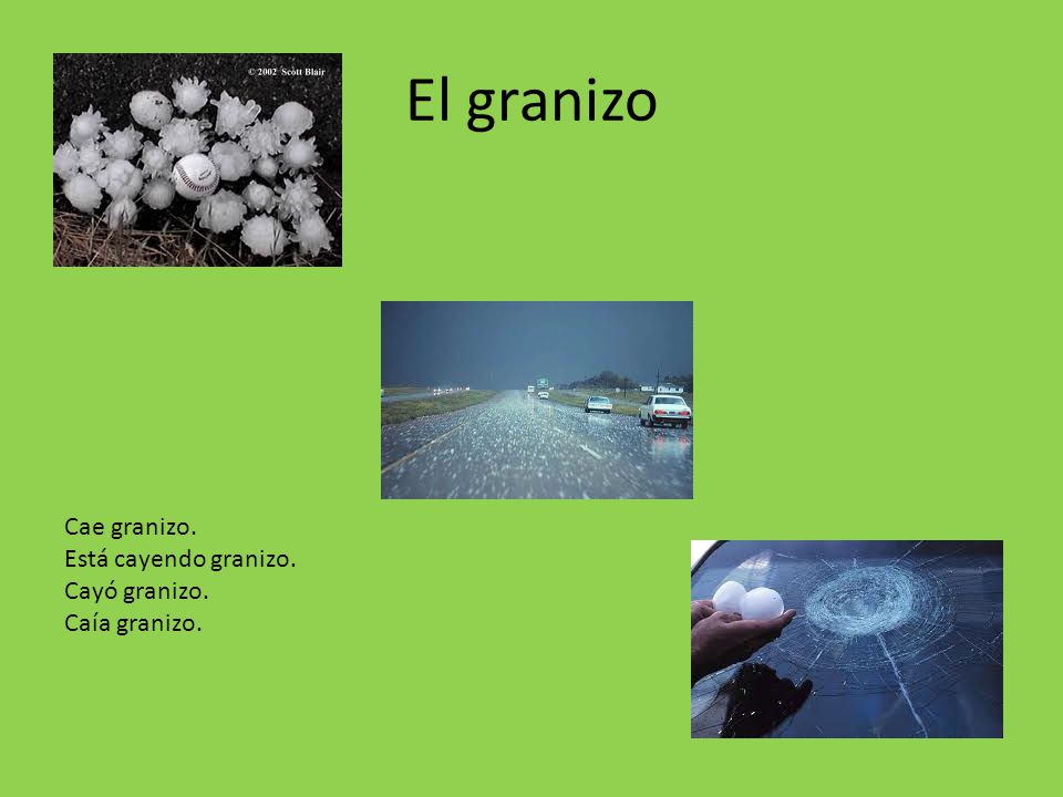 El granizo Cae granizo. Está cayendo granizo. Cayó granizo.