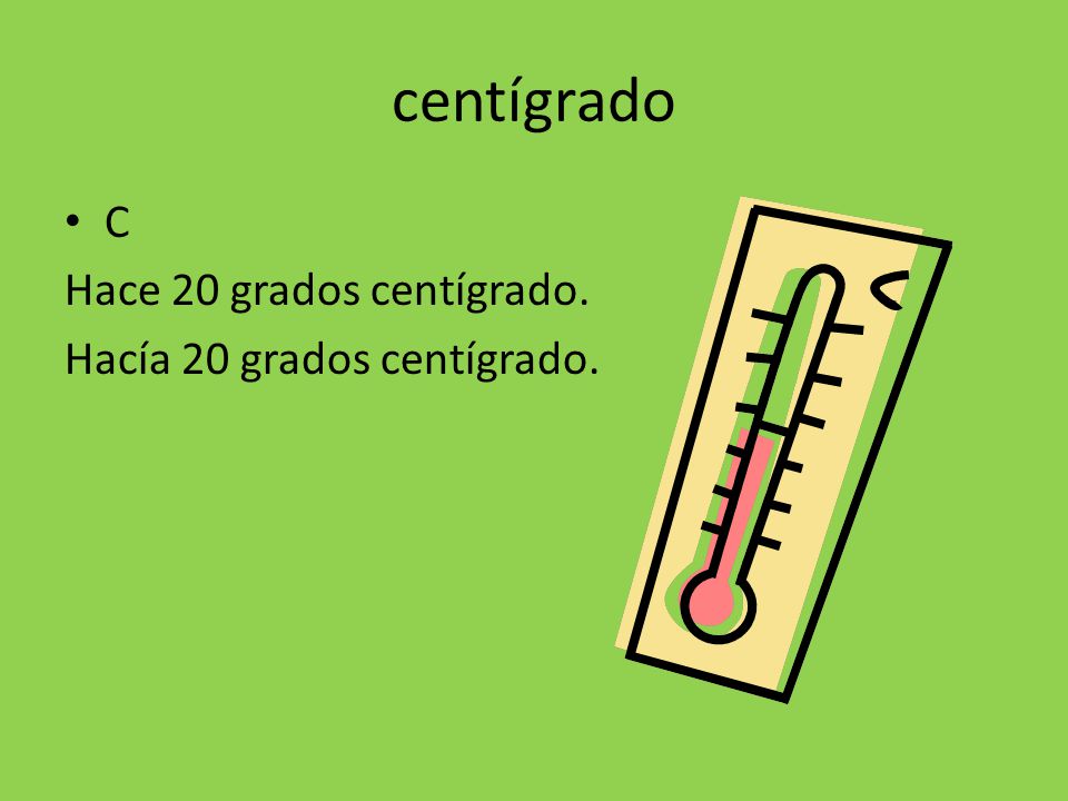 centígrado C Hace 20 grados centígrado. Hacía 20 grados centígrado.
